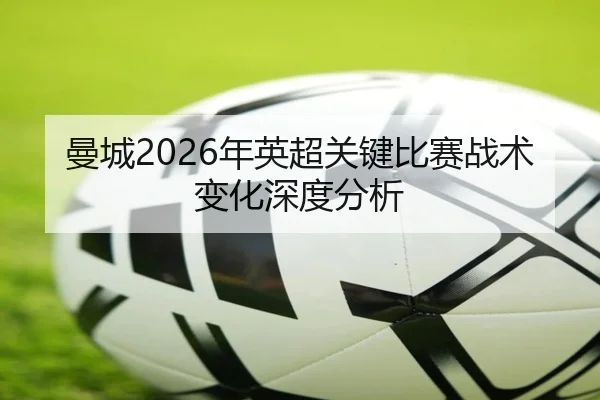 曼城2026年英超关键比赛战术变化深度分析