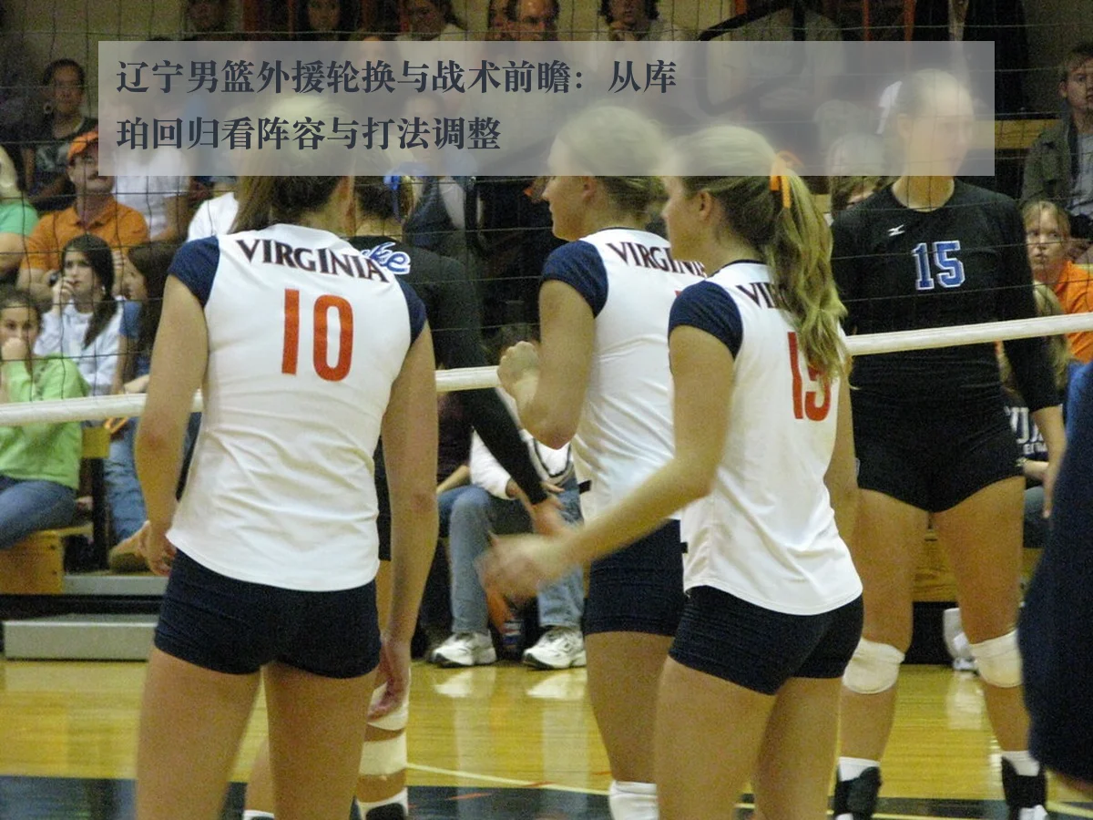辽宁男篮外援轮换与战术前瞻：从库珀回归看阵容与打法调整